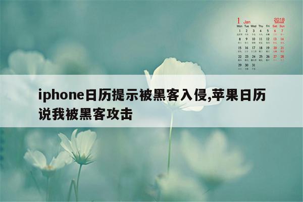 iphone日历提示被黑客入侵,苹果日历说我被黑客攻击