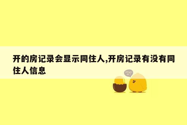 开的房记录会显示同住人,开房记录有没有同住人信息