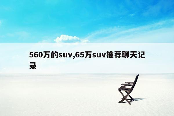 560万的suv,65万suv推荐聊天记录