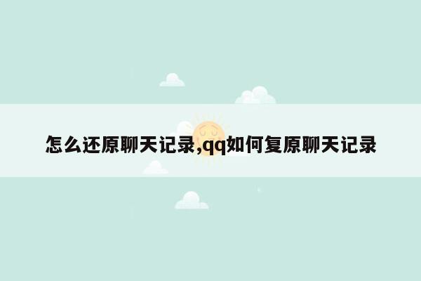 怎么还原聊天记录,qq如何复原聊天记录