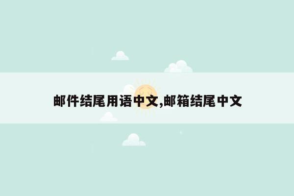 邮件结尾用语中文,邮箱结尾中文