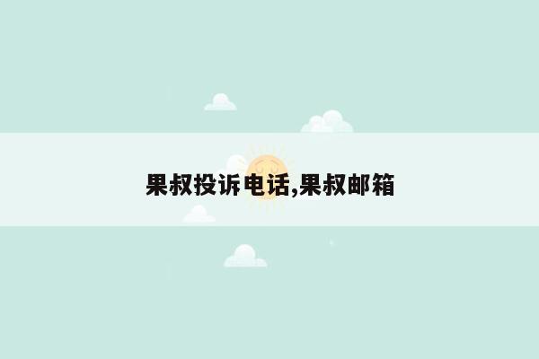 果叔投诉电话,果叔邮箱