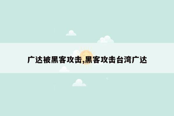 广达被黑客攻击,黑客攻击台湾广达