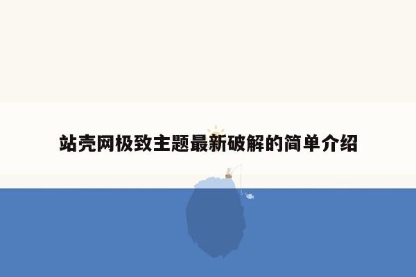 站壳网极致主题最新破解的简单介绍