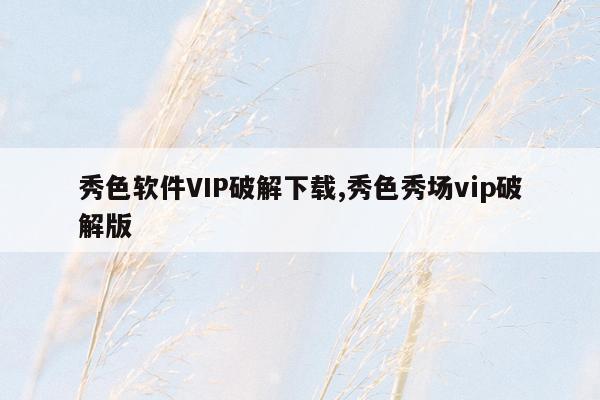 秀色软件VIP破解下载,秀色秀场vip破解版