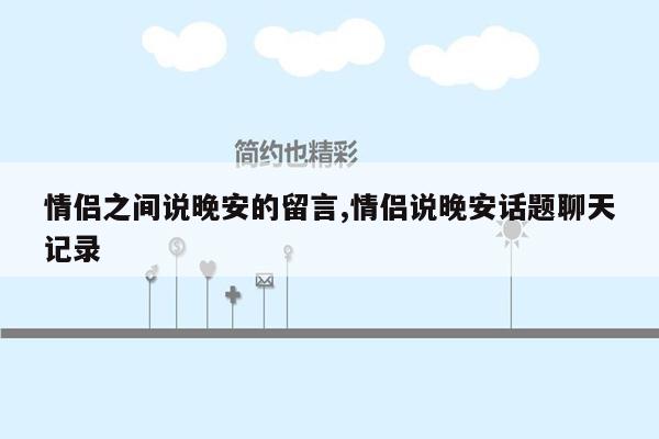 情侣之间说晚安的留言,情侣说晚安话题聊天记录