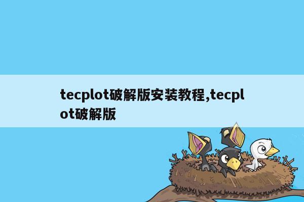 tecplot破解版安装教程,tecplot破解版