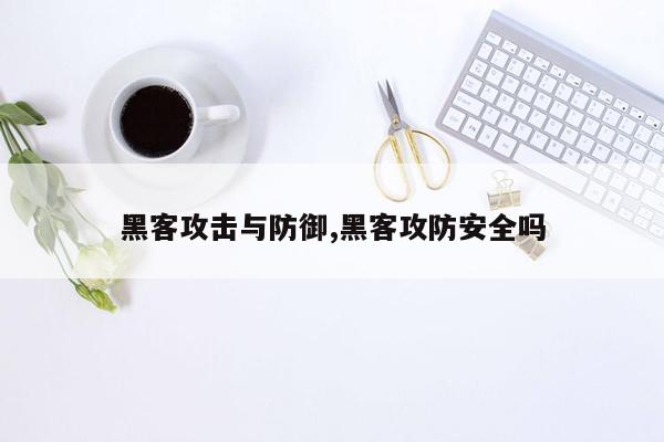 黑客攻击与防御,黑客攻防安全吗