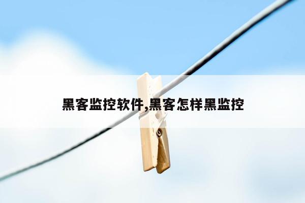 黑客监控软件,黑客怎样黑监控