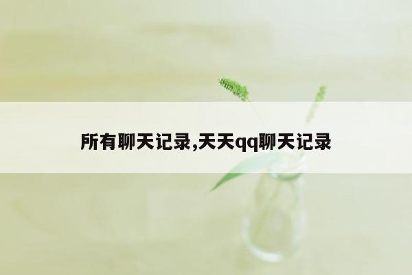 所有聊天记录,天天qq聊天记录