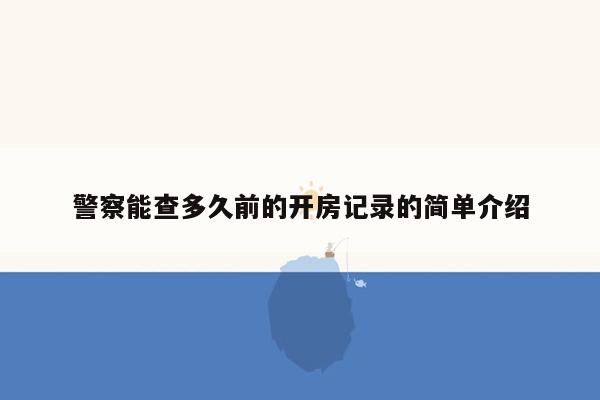 警察能查多久前的开房记录的简单介绍