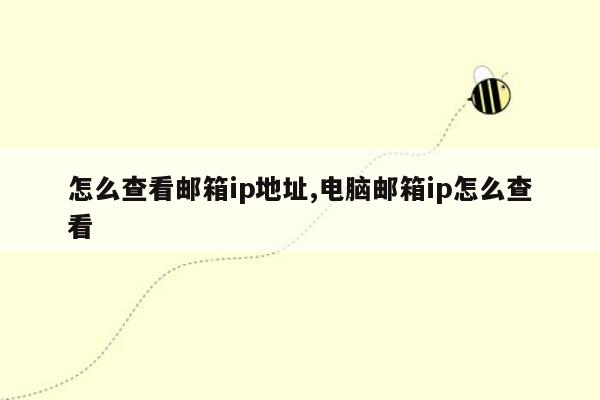怎么查看邮箱ip地址,电脑邮箱ip怎么查看