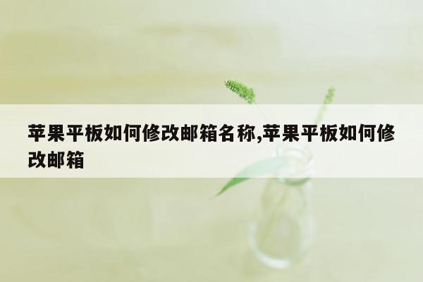 苹果平板如何修改邮箱名称,苹果平板如何修改邮箱