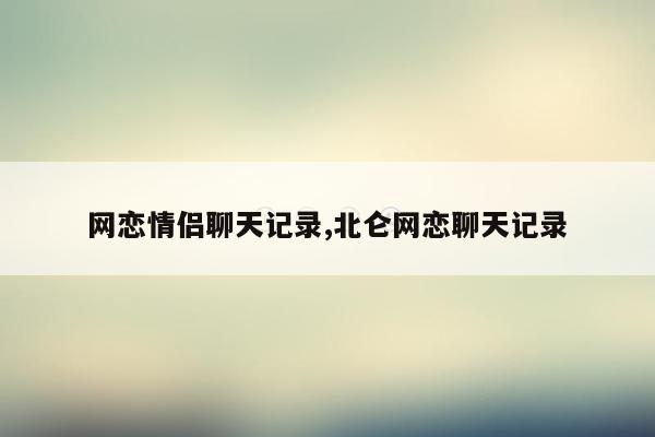 网恋情侣聊天记录,北仑网恋聊天记录
