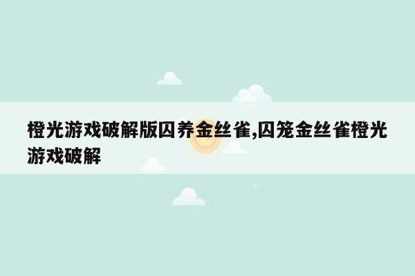 橙光游戏破解版囚养金丝雀,囚笼金丝雀橙光游戏破解