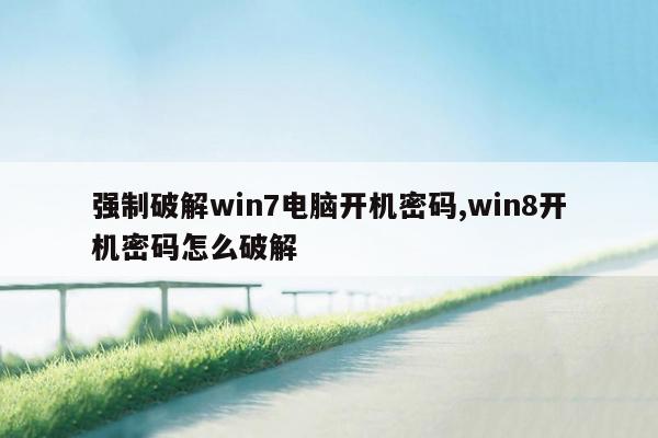 强制破解win7电脑开机密码,win8开机密码怎么破解