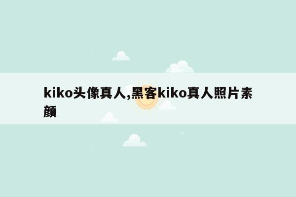 kiko头像真人,黑客kiko真人照片素颜