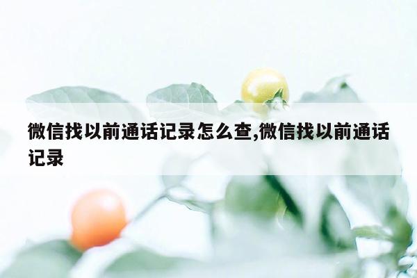 微信找以前通话记录怎么查,微信找以前通话记录