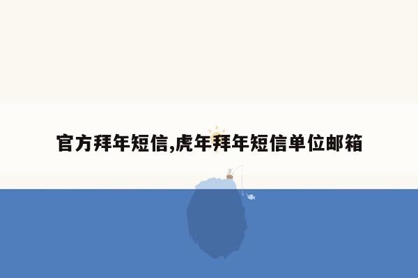 官方拜年短信,虎年拜年短信单位邮箱