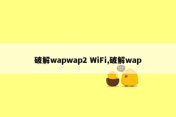 破解wapwap2 WiFi,破解wap