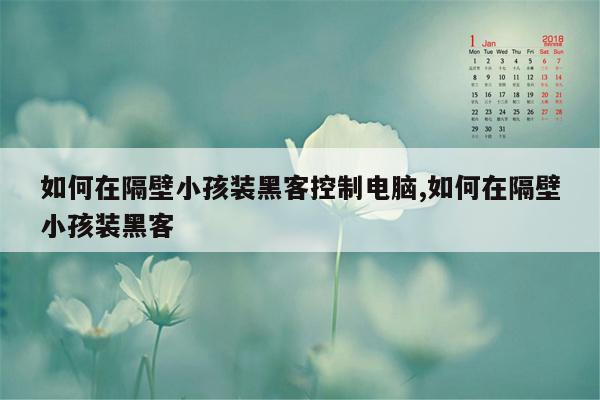 如何在隔壁小孩装黑客控制电脑,如何在隔壁小孩装黑客