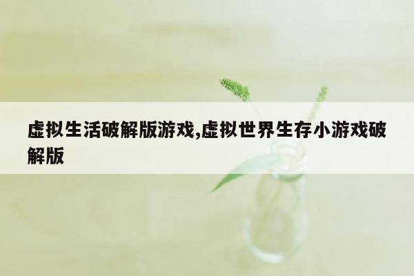 虚拟生活破解版游戏,虚拟世界生存小游戏破解版