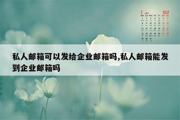 私人邮箱可以发给企业邮箱吗,私人邮箱能发到企业邮箱吗