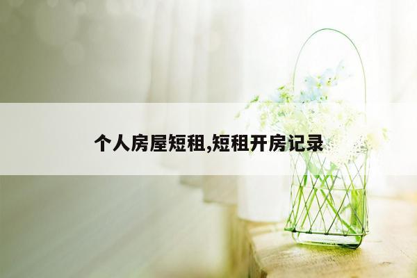个人房屋短租,短租开房记录