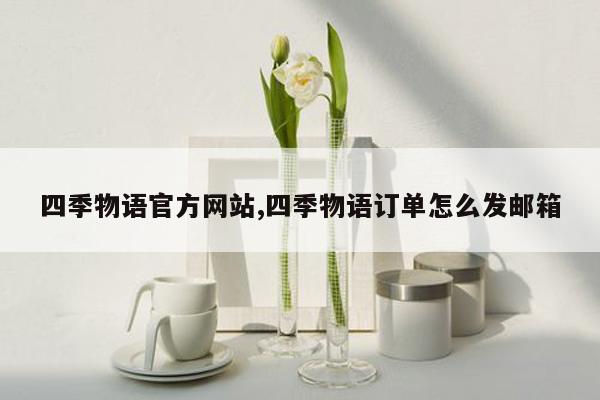 四季物语官方网站,四季物语订单怎么发邮箱