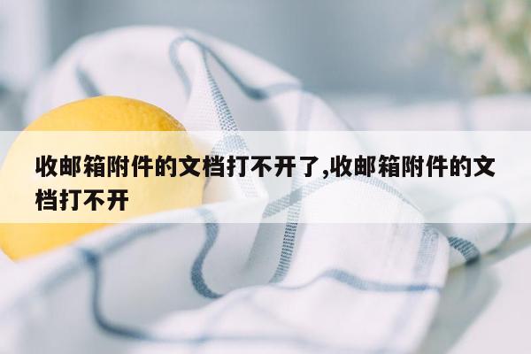 收邮箱附件的文档打不开了,收邮箱附件的文档打不开