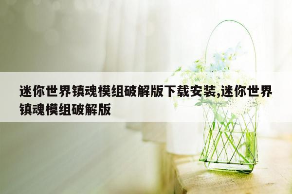 迷你世界镇魂模组破解版下载安装,迷你世界镇魂模组破解版