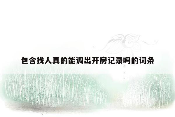 包含找人真的能调出开房记录吗的词条