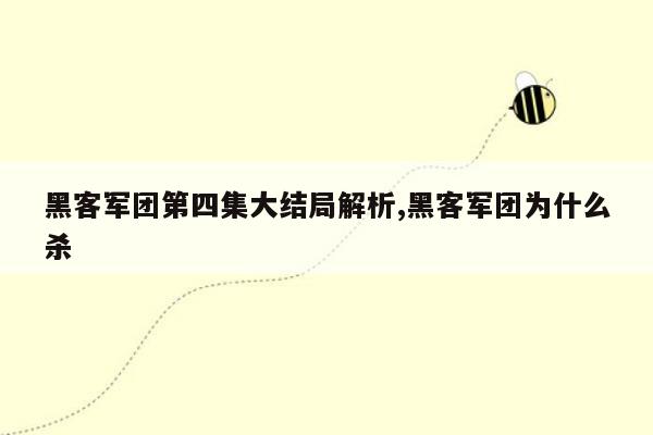 黑客军团第四集大结局解析,黑客军团为什么杀