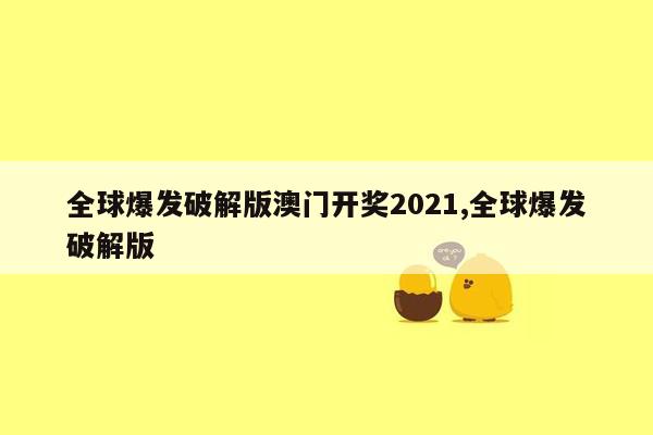 全球爆发破解版澳门开奖2021,全球爆发破解版