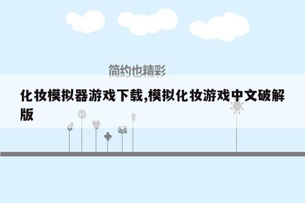 化妆模拟器游戏下载,模拟化妆游戏中文破解版