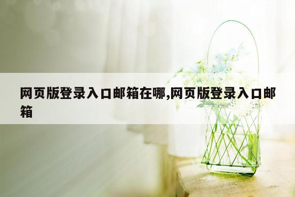 网页版登录入口邮箱在哪,网页版登录入口邮箱