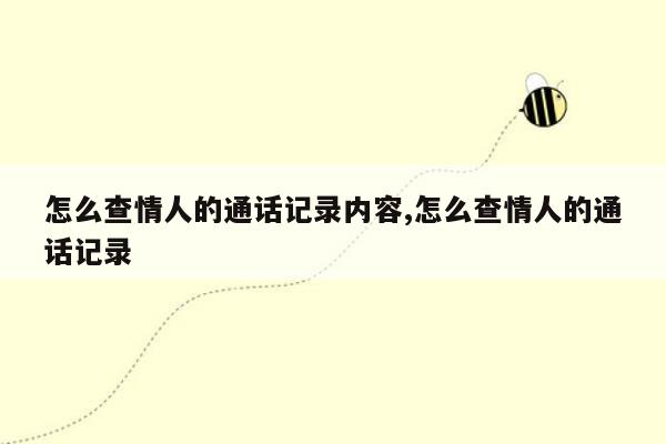 怎么查情人的通话记录内容,怎么查情人的通话记录