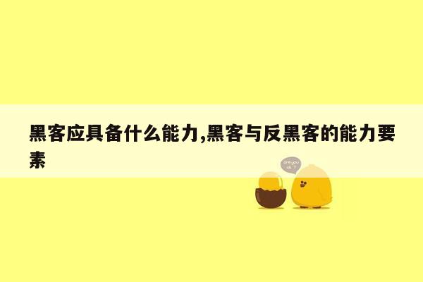 黑客应具备什么能力,黑客与反黑客的能力要素