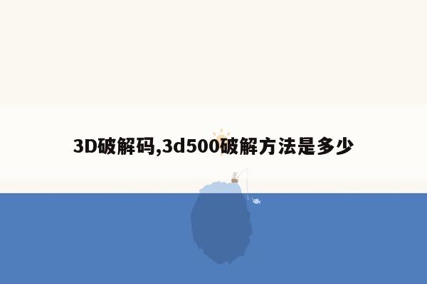 3D破解码,3d500破解方法是多少