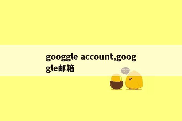 googgle account,googgle邮箱