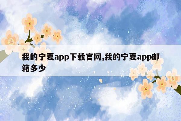 我的宁夏app下载官网,我的宁夏app邮箱多少