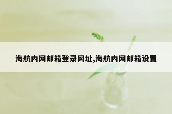 海航内网邮箱登录网址,海航内网邮箱设置