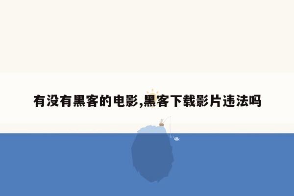 有没有黑客的电影,黑客下载影片违法吗