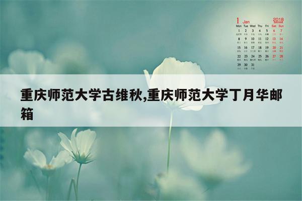 重庆师范大学古维秋,重庆师范大学丁月华邮箱