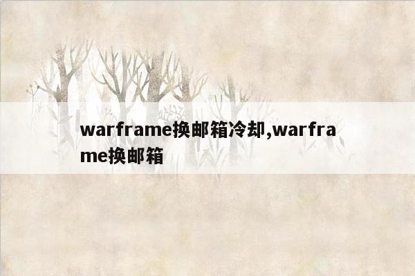 warframe换邮箱冷却,warframe换邮箱