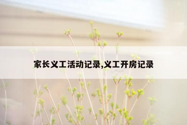 家长义工活动记录,义工开房记录