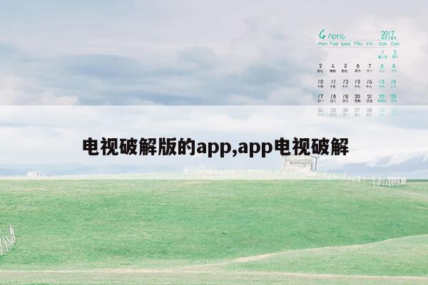 电视破解版的app,app电视破解