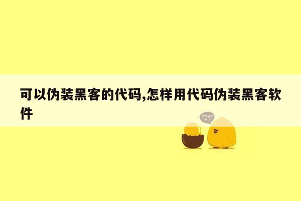 可以伪装黑客的代码,怎样用代码伪装黑客软件