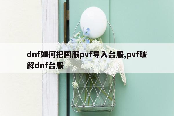 dnf如何把国服pvf导入台服,pvf破解dnf台服