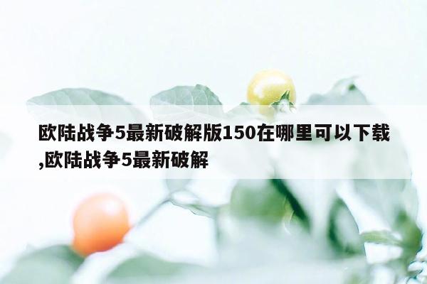 欧陆战争5最新破解版150在哪里可以下载,欧陆战争5最新破解